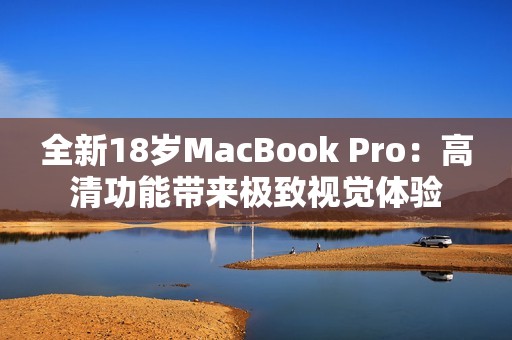 全新18岁MacBook Pro：高清功能带来极致视觉体验