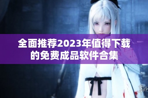 全面推荐2023年值得下载的免费成品软件合集