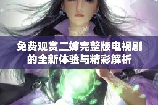 免费观赏二婶完整版电视剧的全新体验与精彩解析