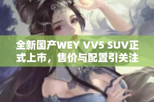 全新国产WEY VV5 SUV正式上市，售价与配置引关注