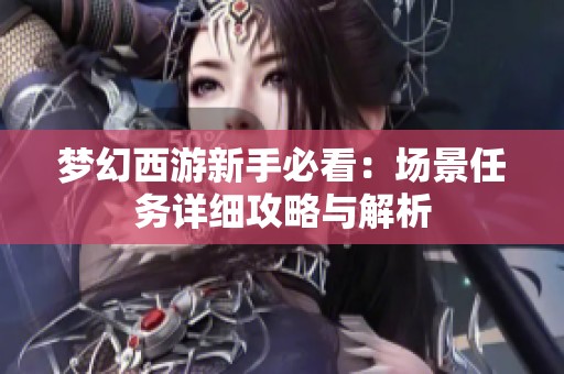 梦幻西游新手必看：场景任务详细攻略与解析