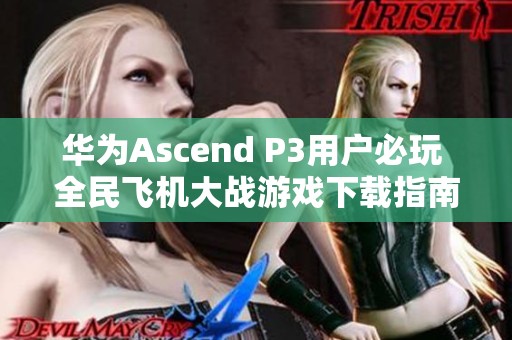 华为Ascend P3用户必玩 全民飞机大战游戏下载指南