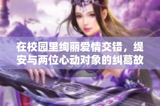 在校园里绚丽爱情交错，缇安与两位心动对象的纠葛故事