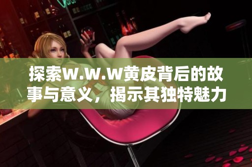 探索W.W.W黄皮背后的故事与意义，揭示其独特魅力