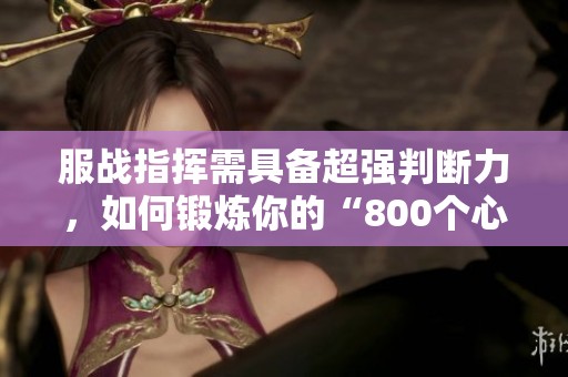 服战指挥需具备超强判断力，如何锻炼你的“800个心眼”？