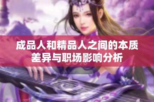 成品人和精品人之间的本质差异与职场影响分析