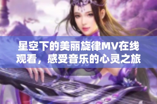 星空下的美丽旋律MV在线观看，感受音乐的心灵之旅