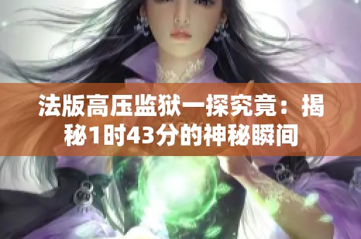 法版高压监狱一探究竟：揭秘1时43分的神秘瞬间