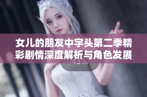 女儿的朋友中字头第二季精彩剧情深度解析与角色发展探讨