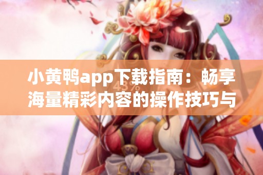 小黄鸭app下载指南：畅享海量精彩内容的操作技巧与体验分享