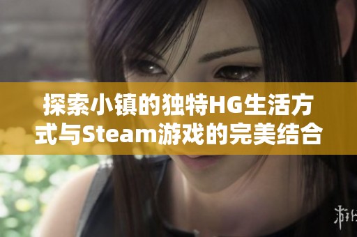 探索小镇的独特HG生活方式与Steam游戏的完美结合