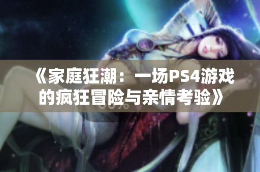 《家庭狂潮：一场PS4游戏的疯狂冒险与亲情考验》