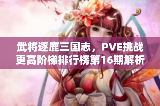 武将逐鹿三国志，PVE挑战更高阶梯排行榜第16期解析