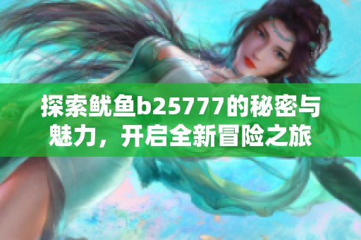 探索鱿鱼b25777的秘密与魅力，开启全新冒险之旅