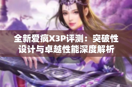 全新爱疯X3P评测：突破性设计与卓越性能深度解析