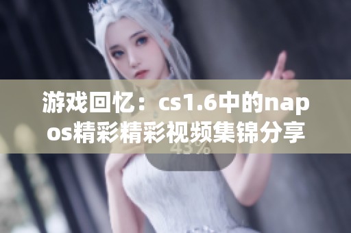 游戏回忆：cs1.6中的napos精彩精彩视频集锦分享