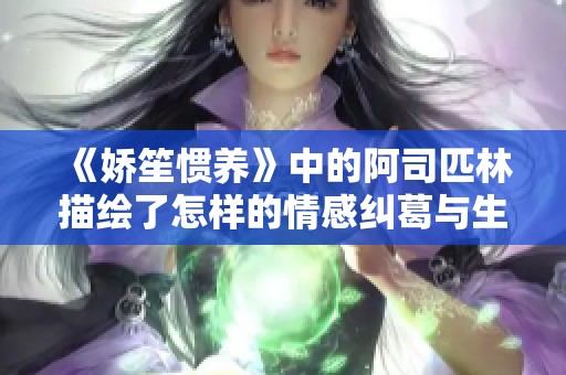 《娇笙惯养》中的阿司匹林描绘了怎样的情感纠葛与生活哲学