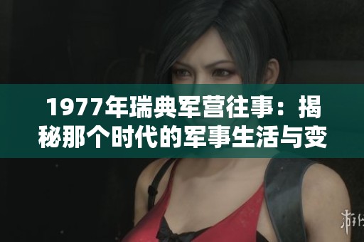 1977年瑞典军营往事：揭秘那个时代的军事生活与变迁