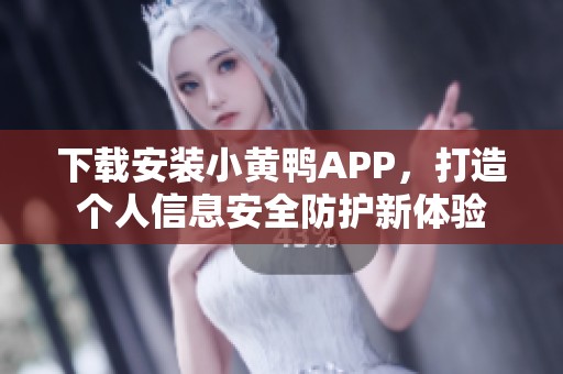 下载安装小黄鸭APP，打造个人信息安全防护新体验