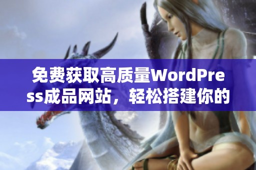 免费获取高质量WordPress成品网站，轻松搭建你的在线平台