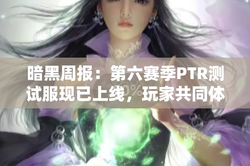 暗黑周报：第六赛季PTR测试服现已上线，玩家共同体验新内容