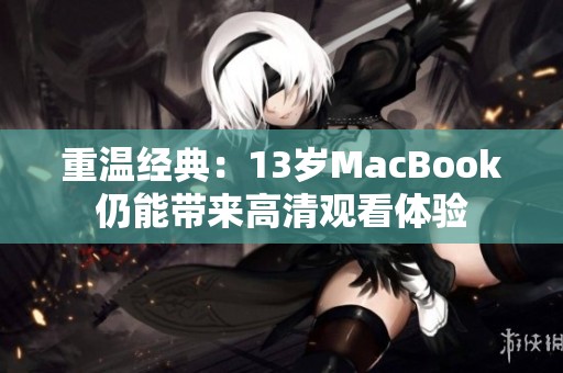 重温经典：13岁MacBook仍能带来高清观看体验