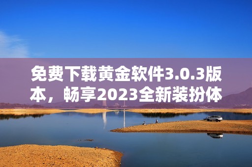 免费下载黄金软件3.0.3版本，畅享2023全新装扮体验