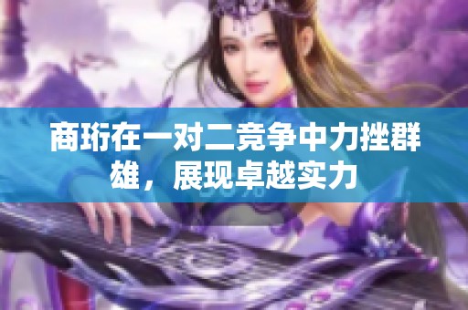 商珩在一对二竞争中力挫群雄，展现卓越实力