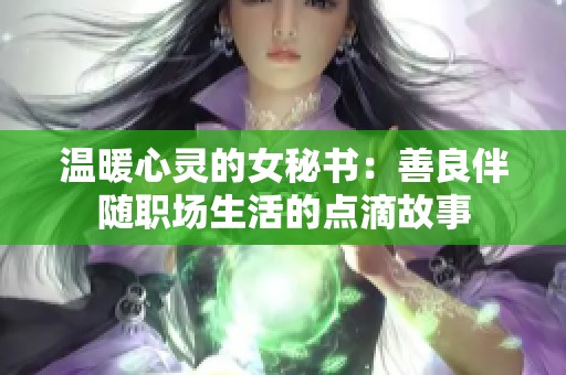 温暖心灵的女秘书：善良伴随职场生活的点滴故事