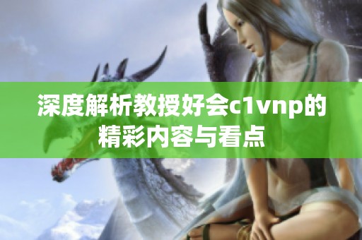 深度解析教授好会c1vnp的精彩内容与看点