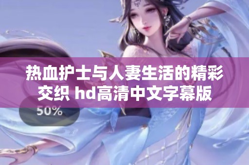 热血护士与人妻生活的精彩交织 hd高清中文字幕版