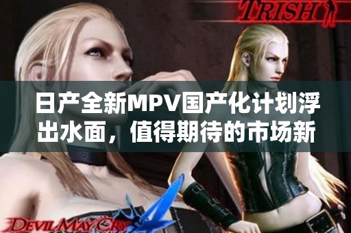 日产全新MPV国产化计划浮出水面，值得期待的市场新秀