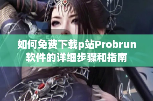 如何免费下载p站Probrun软件的详细步骤和指南