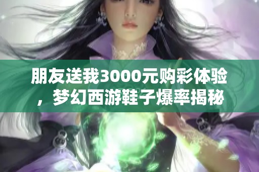 朋友送我3000元购彩体验，梦幻西游鞋子爆率揭秘