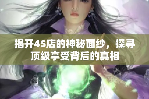 揭开4S店的神秘面纱，探寻顶级享受背后的真相