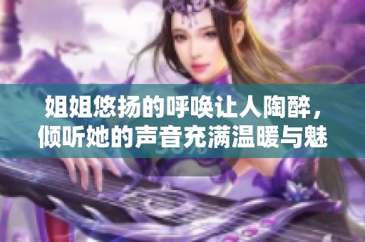 姐姐悠扬的呼唤让人陶醉，倾听她的声音充满温暖与魅力