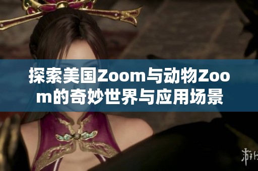 探索美国Zoom与动物Zoom的奇妙世界与应用场景