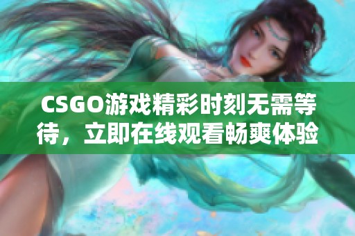 CSGO游戏精彩时刻无需等待，立即在线观看畅爽体验