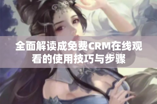 全面解读成免费CRM在线观看的使用技巧与步骤