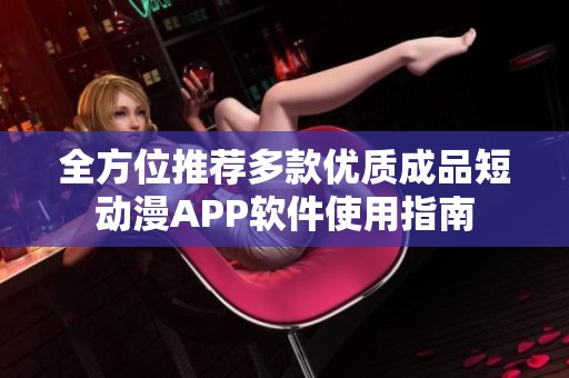 全方位推荐多款优质成品短动漫APP软件使用指南