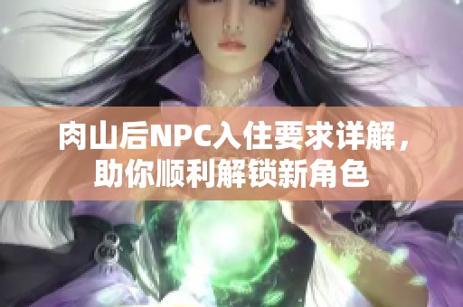 肉山后NPC入住要求详解，助你顺利解锁新角色