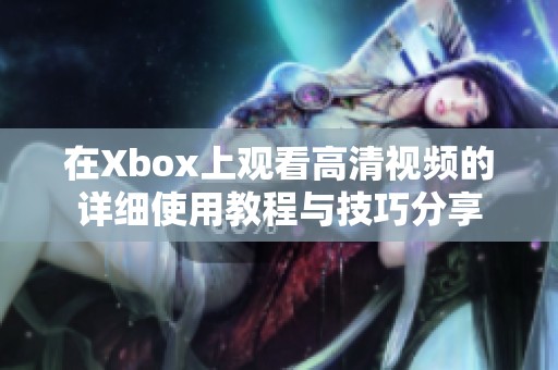 在Xbox上观看高清视频的详细使用教程与技巧分享