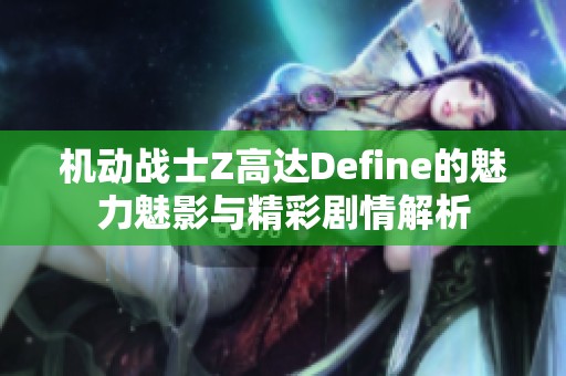 机动战士Z高达Define的魅力魅影与精彩剧情解析