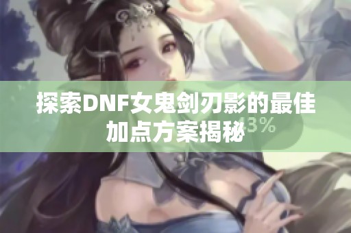 探索DNF女鬼剑刃影的最佳加点方案揭秘