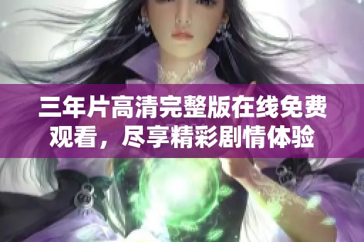 三年片高清完整版在线免费观看，尽享精彩剧情体验