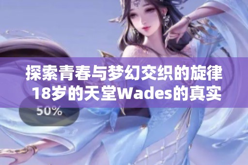 探索青春与梦幻交织的旋律 18岁的天堂Wades的真实含义