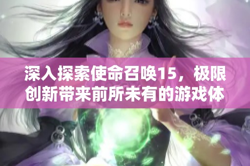 深入探索使命召唤15，极限创新带来前所未有的游戏体验！