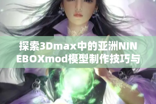 探索3Dmax中的亚洲NINEBOXmod模型制作技巧与应用心得