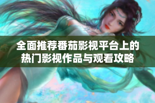 全面推荐番茄影视平台上的热门影视作品与观看攻略