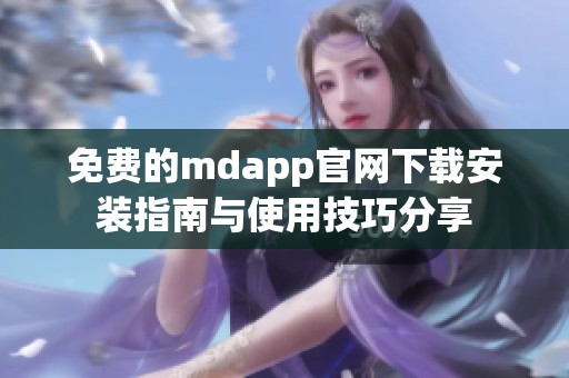 免费的mdapp官网下载安装指南与使用技巧分享